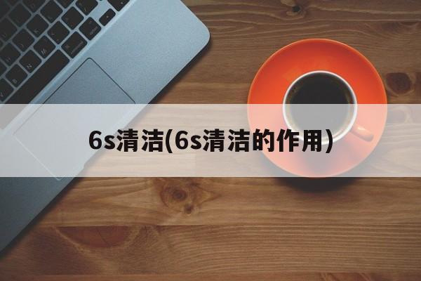 6s清洁(6s清洁的作用)